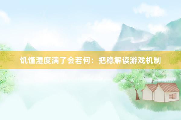 饥馑湿度满了会若何：把稳解读游戏机制